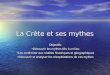 La Crète et ses mythes Objectifs: Découvrir les mythes liés à un lieu Découvrir les mythes liés à un lieu Les confronter aux réalités historiques et géographiques