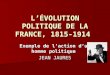 LÉVOLUTION POLITIQUE DE LA FRANCE, 1815-1914 Exemple de laction dun homme politique JEAN JAURES