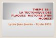 THEME 1B : LA TECTONIQUE DES PLAQUES HISTOIRE DUN MODELE Lycée Jean Jaurès – 8 juin 2011 THEME 1B : LA TECTONIQUE DES PLAQUES HISTOIRE DUN MODELE Lycée