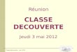 Classe découverte – Juin 2012 Réunion CLASSE DECOUVERTE Jeudi 3 mai 2012