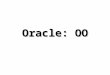 Oracle: OO. Amanda EvansOracle/OO2 La programmation OO avec Oracle Dans PL/SQL la programmation orientée-objet est basée sur des types objets (object