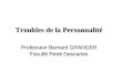 Troubles de la Personnalité Professeur Bernard GRANGER Faculté René Descartes