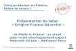 Vous produisez en France, faites-le savoir ! Présentation du label « Origine France Garantie » Le Made in France : un atout pour votre développement export