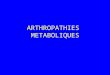 ARTHROPATHIES METABOLIQUES. LA GOUTTE Accumulation dacide urique ( tissus, sang) Dépôts articulaires et extra-articulaires de microcristaux urate de sodium