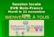Session locale EVB Bois-Francs Mardi le 22 novembre 2005 BIENVENUE À TOUS