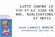 LUTTE CONTRE LE VIH ET LE SIDA EN RDC, REALISATIONS ET DEFIS Jean Lambert MANDJO Coordonnateur National ai PNMLS République Démocratique du Congo