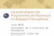 Caractéristiques des Programmes de Pharmacie en Belgique Francophone Jean NEVE Président de lInstitut de Pharmacie Université Libre de Bruxelles