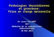 Pathologies thyroïdiennes et grossesse: Prise en charge maternelle Dr Laure VILLARET HCE Médecine de la reproduction-Endocrinologie 10 Mai 2011