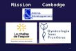 Mission Cambodge 1. Objet : - Evaluer la prise en charge obstétricale par les médecins et des sages-femmes au niveau des hôpitaux type CEmNOC (SONUC)