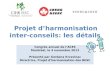 Projet dharmonisation inter- conseils: les détails Congrès annuel de lACES Montréal, le 4 novembre 2013 Présenté par Gordana Krcevinac Directrice, Projet
