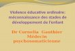 Dr Cornelia Gauthier Médecin psychosomaticienne. Violence éducative ordinaire: méconnaissance des stades de développement de lenfant 1 ère partie 1 ère
