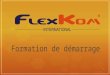 1 Formation de démarrage. Plan de compensation Flexkom : programme de formation Réunion dinformation 30 minutes de pause Formation de démarrage Sales