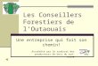 Les Conseillers Forestiers de lOutaouais Une entreprise qui fait son chemin! Accrédité par le syndicat des producteurs de bois du sud-ouest
