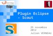 Plugin Eclipse - Scout 26 novembre 2012 Julien VERNEAU