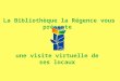 Une visite virtuelle de ses locaux La Bibliothèque la Régence vous présente