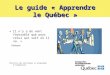 Le guide « Apprendre le Québec » « Il ny a de vent favorable que pour celui qui sait où il va. » Sénèque Direction des politiques et programmes dintégration