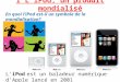 I LiPod, un produit mondialisé L'iPod est un baladeur numérique dApple lancé en 2001 En quoi liPod est-il un symbole de la mondialisation?