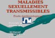 MALADIES SEXUELLEMENT TRANSMISSIBLES MALADIES SEXUELLEMENT TRANSMISSIBLES Étude épidémiologique Présenté par: assisté par : -M.Marouf Pr.MEGUENNI -O.Mammeri
