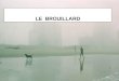 LE BROUILLARD. - PROCESSUS DE FORMATION - LES DIFFERENTS TYPES DE BROUILLARD - LES STATISTIQUES LE BROUILLARD