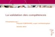 La validation des compétences Présentation par : Pascale KEMPINAIRE, expert métholodogique Octobre 2010
