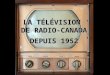 LA TÉLÉVISION DE RADIO-CANADA DEPUIS 1952 Première partie...... Les dix permières années Source : StarQuébec Cliquez pour avancer