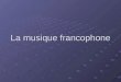 La musique francophone. Commencons par lexplication du terme francophone Commencons par lexplication du terme francophone