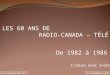 LES 60 ANS DE RADIO-CANADA – TÉLÉ De 1982 à 1986 Cliquez pour avancer