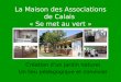 La Maison des Associations de Calais « Se met au vert » Création dun jardin naturel Un lieu pédagogique et convivial