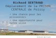 Richard BERTRAND Déplacement de la PRISON CENTRALE de Poissy Une chance pour les prisonniers Une opportunité pour notre ville Richard Bertrand (27/07/2010)