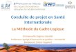 Conduite de projet en Santé Internationale La Méthode du Cadre Logique Emmanuelle Gagnou-Savatier Professeur agrégé déconomie et gestion - Université Bordeaux2