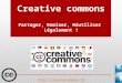 Creative commons Partager, Remixer, Réutiliser Légalement !