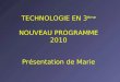 TECHNOLOGIE EN 3 ème NOUVEAU PROGRAMME 2010 Présentation de Marie