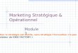 Marketing Stratégique & Opérationnel Module 3 « Sans innovation la stratégie est inutile, sans stratégie linnovation na pas de but. » John KAO (Fondateur