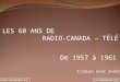 LES 60 ANS DE RADIO-CANADA – TÉLÉ De 1957 à 1961 Cliquez pour avancer