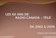 LES 60 ANS DE RADIO-CANADA – TÉLÉ De 2002 à 2006 Cliquez pour avancer