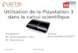 Utilisation de la Playstation 3 dans le calcul scientifique Encadrants : Mr. Abdel-Kaddous Taha Mr. Pascal Acco Marc MALIGOY22 Juin 2010 Tutrice : Mme