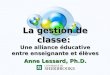 La gestion de classe: Une alliance éducative entre enseignante et élèves Anne Lessard, Ph.D