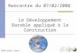 Rencontre du 07/02/2008 Le Développement Durable appliqué à la Construction AEMA Rhône Alpes