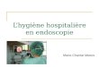 Lhygiène hospitalière en endoscopie Marie-Chantal Meeus