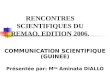 RENCONTRES SCIENTIFIQUES DU REMAO. EDITION 2006. COMMUNICATION SCIENTIFIQUE (GUINEE) Présentée par: M lle Aminata DIALLO