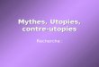 Mythes, Utopies, contre-utopies Recherche :. - Utopies et contre-utopies célèbres, dans la littérature, la peinture et le cinéma. - Quelles sont les fonctions
