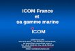 ICOM France et sa gamme marine ICOM France SAS ZAC de la Plaine_ 1 rue Brindejonc des Moulinais, BP 45804 31505 TOULOUSE Cedex 5 Tél. : 05.61.36.03.03