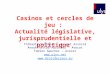 Casinos et cercles de jeu : Actualité législative, jurisprudentielle et politique Thibault Verbiest - Avocat Associé Anouk Hattab-Abrahams - Avocat Fabien