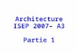 Architecture ISEP 2007– A3 Partie 1. Introduction: Planning 8/1: méthodologie (EGD) 9/1: compléments techniques (BPR) 10/1: présentation du cas proposé,