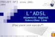 1 LADSL Asymetric Digital Subscriber Line PROJET SPI année 2005-2006 2ème Année Ecole dingénieur par lapprentissage en électronique CESI Doù vient son