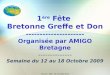 1 ère Fête Bretonne Greffe et Don --------------------- Organisée par AMIGO Bretagne -------------- Semaine du 12 au 18 Octobre 2009 Réunion - ABM – 19