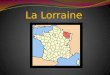 La Lorraine La Lorraine est... Lune des 22 régions située au nord de la France Composée de quatre départements: Meurthe-et-Moselle, la Meuse, la Moselle