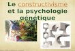 Le constructivisme et la psychologie génétiqueconstructivisme ©Maurice TARDIF en collaboration avec Alain BIHAN