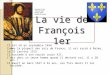 La vie de François 1er Il est né en septembre 1494. Comme la plupart des rois de France, il est sacré à Reims, le 25 janvier 1515. Il succède à son cousin