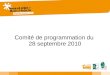 Comité de programmation du 28 septembre 2010. Ordre du jour Dates des prochains Comités (CP11 et CP12) Renouvellement de membres du Comité de programmation